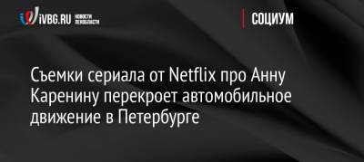 Съемки сериала от Netflix про Анну Каренину перекроет автомобильное движение в Петербурге