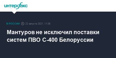 Мантуров не исключил поставки систем ПВО С-400 Белоруссии
