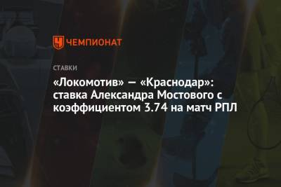 «Локомотив» — «Краснодар»: ставка Александра Мостового с коэффициентом 3.74 на матч РПЛ