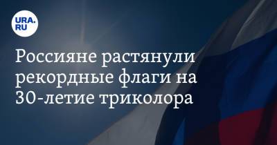 Россияне растянули рекордные флаги на 30-летие триколора. Видео