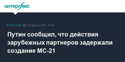 Путин сообщил, что действия зарубежных партнеров задержали создание МС-21