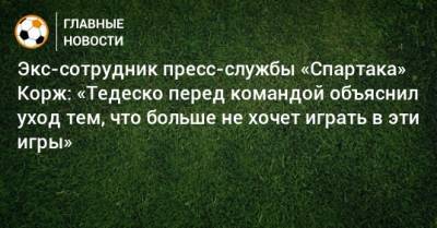 Экс-сотрудник пресс-службы «Спартака» Корж: «Тедеско перед командой объяснил уход тем, что больше не хочет играть в эти игры»