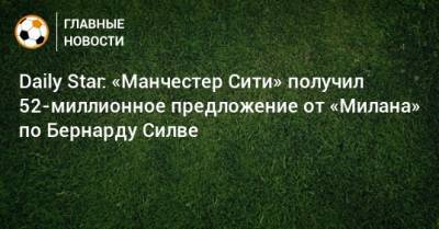 Daily Star: «Манчестер Сити» получил 52-миллионное предложение от «Милана» по Бернарду Силве