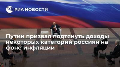 Президент Путин: нужно подтянуть доходы некоторых категорий россиян на фоне инфляции