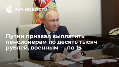 Путин призвал выплатить пенсионерам по десять тысяч рублей, военным — по 15