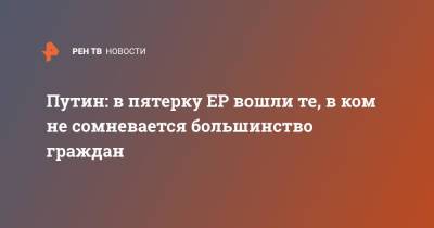 Путин: в пятерку ЕР вошли те, в ком не сомневается большинство граждан