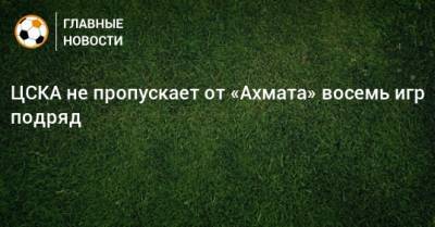 ЦСКА не пропускает от «Ахмата» восемь игр подряд