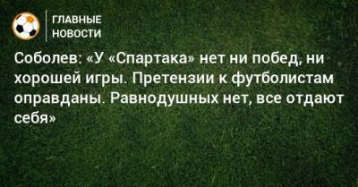 Соболев: «У «Спартака» нет ни побед, ни хорошей игры. Претензии к футболистам оправданы. Равнодушных нет, все отдают себя»