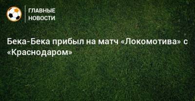 Бека-Бека прибыл на матч «Локомотива» с «Краснодаром»