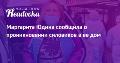 Алексей Навальный - Маргарита Юдина - Маргарита Юдина сообщила о проникновении силовиков в ее дом - readovka.news