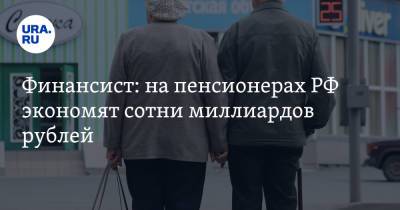 Финансист: на пенсионерах РФ экономят сотни миллиардов рублей