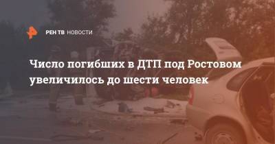Число погибших в ДТП в под Ростовом увеличилось до 6 человек
