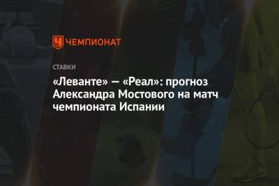 «Леванте» — «Реал»: прогноз Александра Мостового на матч чемпионата Испании