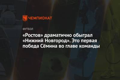 «Ростов» драматично обыграл «Нижний Новгород». Это первая победа Сёмина во главе команды