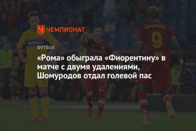 «Рома» обыграла «Фиорентину» в матче с двумя удалениями, Шомуродов отдал голевой пас