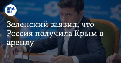 Зеленский заявил, что Россия получила Крым в аренду