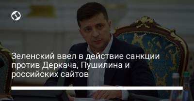 Зеленский ввел в действие санкции против Деркача, Пушилина и российских сайтов