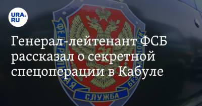 Генерал-лейтенант ФСБ рассказал о секретной спецоперации в Кабуле