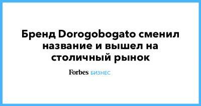 Бренд Dorogobogato сменил название и вышел на столичный рынок - forbes.ru - Москва - Россия - Краснодар - Саратов - Казань - Волгоград - Самара