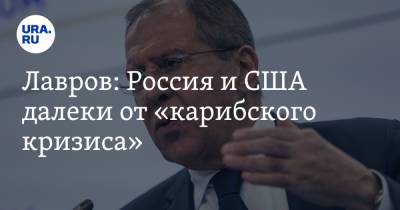 Лавров: Россия и США далеки от «карибского кризиса»