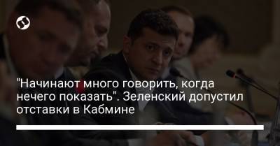 "Начинают много говорить, когда нечего показать". Зеленский допустил отставки в Кабмине