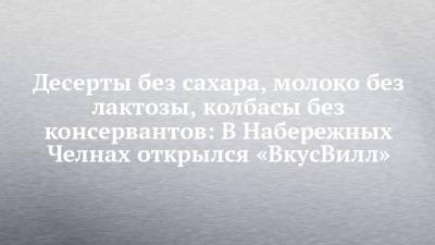 Десерты без сахара, молоко без лактозы, колбасы без консервантов: В Набережных Челнах открылся «ВкусВилл»