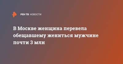 В Москве женщина перевела обещавшему жениться мужчине почти 3 млн