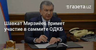 Шавкат Мирзиёев примет участие в саммите ОДКБ