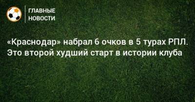 «Краснодар» набрал 6 очков в 5 турах РПЛ. Это второй худший старт в истории клуба