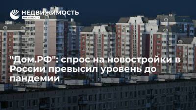 "Дом.РФ": спрос на новостройки в России превысил уровень до пандемии