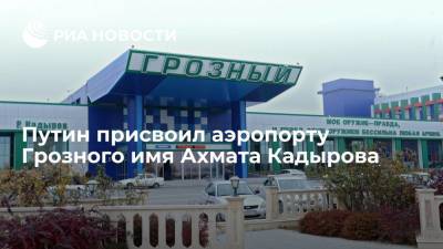Президент Путин подписал указ о присвоении аэропорту Грозный (Северный) имени Ахмата Кадырова
