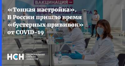 «Тонкая настройка». В России пришло время «бустерных прививок» от COVID-19