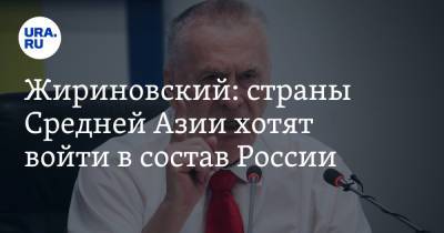 Жириновский: страны Средней Азии хотят войти в состав России
