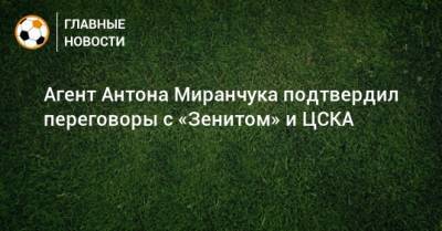 Агент Антона Миранчука подтвердил переговоры с «Зенитом» и ЦСКА