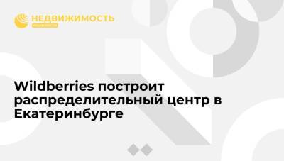 Wildberries инвестирует 8 млрд рублей в строительство распределительного центра в Екатеринбурге