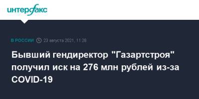 Бывший гендиректор "Газартстроя" получил иск на 276 млн рублей из-за COVID-19