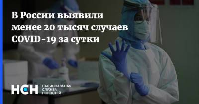 В России выявили менее 20 тысяч случаев COVID-19 за сутки