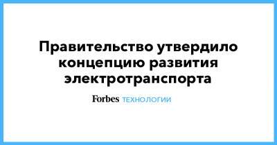 Правительство утвердило концепцию развития электротранспорта - forbes.ru