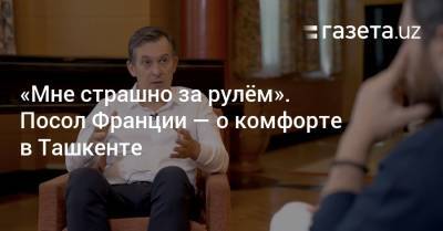«Мне страшно за рулём». Посол Франции — о комфорте в Ташкенте