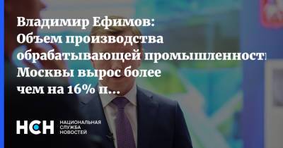 Владимир Ефимов: Объем производства обрабатывающей промышленности Москвы вырос более чем на 16% по итогам 2020 года
