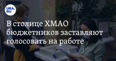 В столице ХМАО бюджетников заставляют голосовать на работе - ura.news - Россия - Ханты-Мансийск - Югра