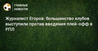 Журналист Егоров: большинство клубов выступили против введения плей-офф в РПЛ