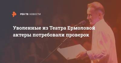 Уволенные из Театра Ермоловой актеры потребовали проверок