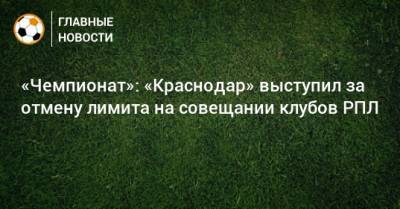 «Чемпионат»: «Краснодар» выступил за отмену лимита на совещании клубов РПЛ