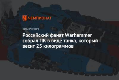 Российский фанат Warhammer собрал ПК в виде танка, который весит 25 килограммов