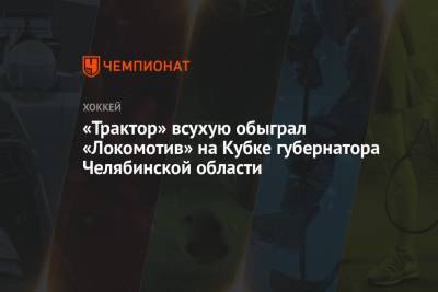 «Трактор» всухую обыграл «Локомотив» на Кубке губернатора Челябинской области