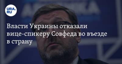 Власти Украины отказали вице-спикеру Совфеда во въезде в страну