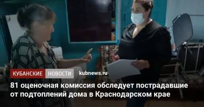 81 оценочная комиссия обследует пострадавшие от подтоплений дома в Краснодарском крае