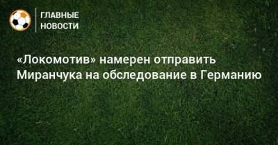 «Локомотив» намерен отправить Миранчука на обследование в Германию