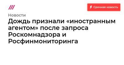 Дождь признали «иностранным агентом» после запроса Роскомнадзора и Росфинмониторинга